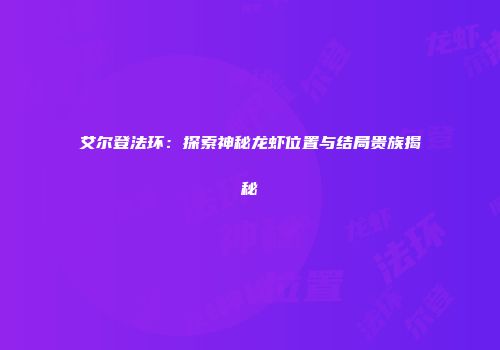艾尔登法环：探索神秘龙虾位置与结局贵族揭秘