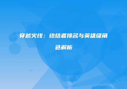 穿越火线：终结者排名与英雄级角色解析