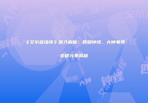 《艾尔登法环》深入解析：四脚钟怪、大钟龟等关键元素揭秘