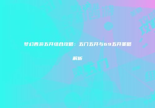 梦幻西游五开组合攻略：五门五开与69五开策略解析