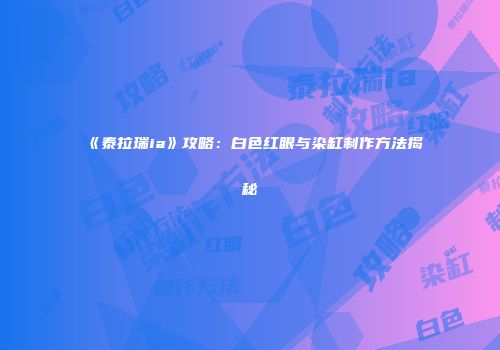 《泰拉瑞ia》攻略：白色红眼与染缸制作方法揭秘