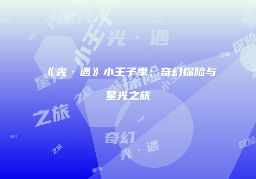 《光·遇》小王子季：奇幻探险与星光之旅
