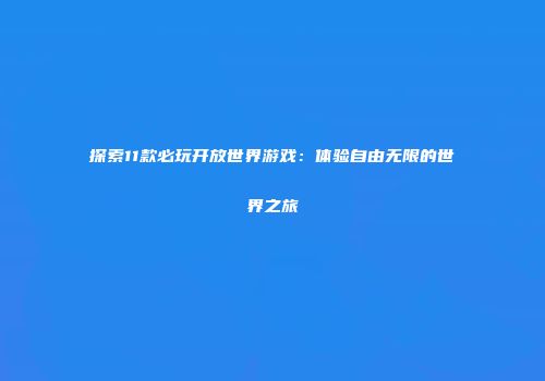 探索11款必玩开放世界游戏：体验自由无限的世界之旅