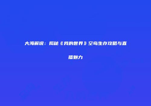 大海解说：揭秘《我的世界》空岛生存攻略与直播魅力