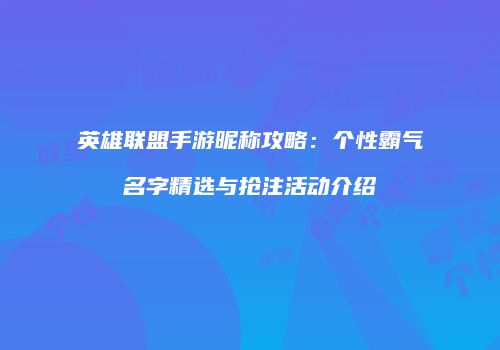 英雄联盟手游昵称攻略：个性霸气名字精选与抢注活动介绍
