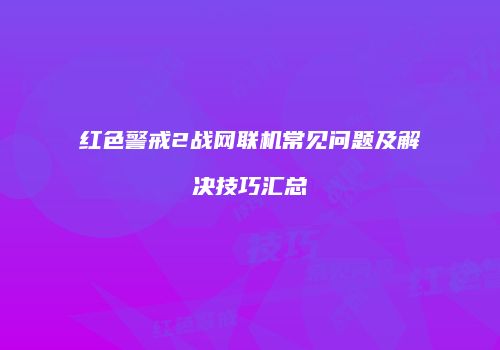 红色警戒2战网联机常见问题及解决技巧汇总