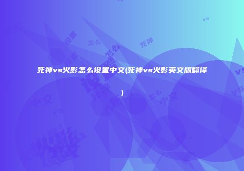 死神vs火影怎么设置中文(死神vs火影英文版翻译)