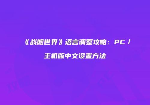 《战舰世界》语言调整攻略：PC／主机版中文设置方法
