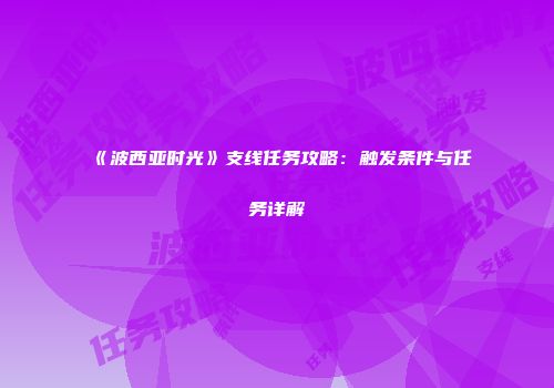 《波西亚时光》支线任务攻略：触发条件与任务详解