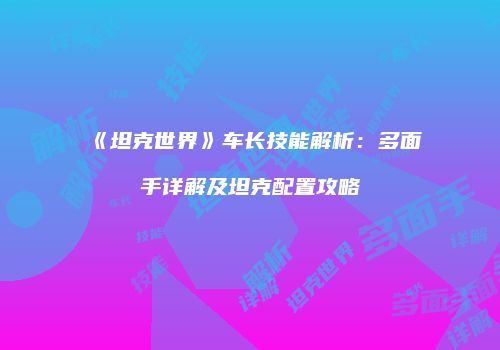 《坦克世界》车长技能解析：多面手详解及坦克配置攻略