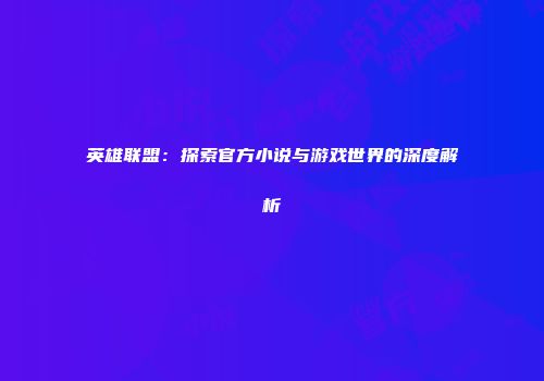 英雄联盟：探索官方小说与游戏世界的深度解析