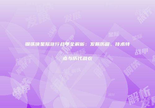钢铁侠星际旅行战甲全解析：发展历程、技术特点与历代战衣