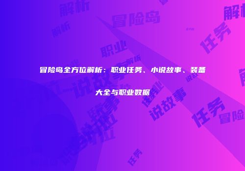 冒险岛全方位解析：职业任务、小说故事、装备大全与职业数据
