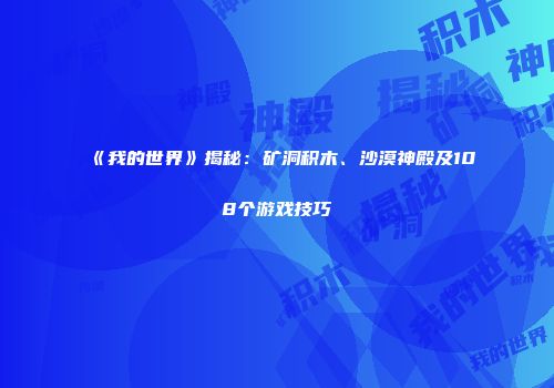 《我的世界》揭秘：矿洞积木、沙漠神殿及108个游戏技巧