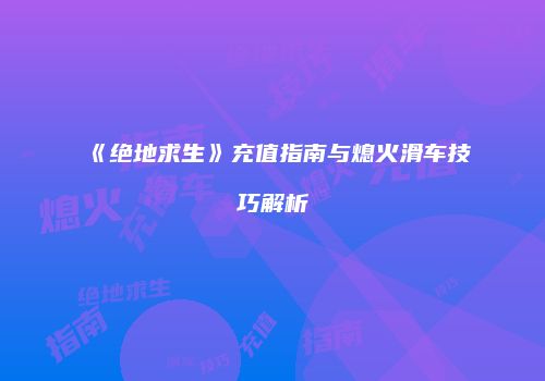《绝地求生》充值指南与熄火滑车技巧解析