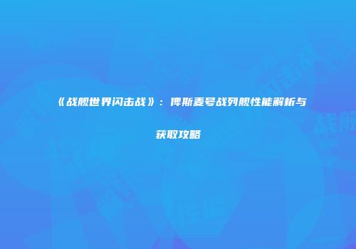 《战舰世界闪击战》：俾斯麦号战列舰性能解析与获取攻略