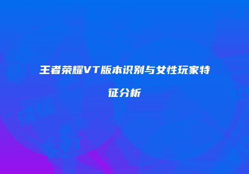 王者荣耀VT版本识别与女性玩家特征分析
