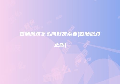 香肠派对怎么向好友索要(香肠派对正版)