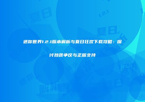 迷你世界1.2.1版本解析与夏日狂欢下载攻略：探讨抄袭争议与正版支持