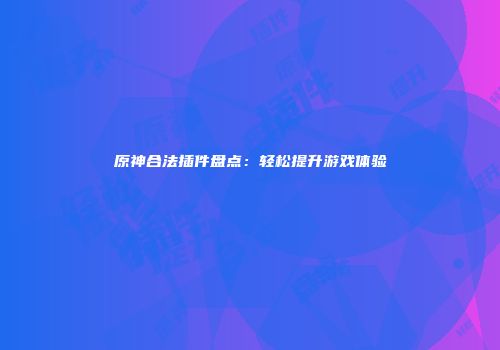 原神合法插件盘点：轻松提升游戏体验