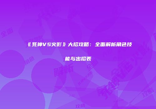 《死神VS火影》大招攻略：全面解析角色技能与出招表