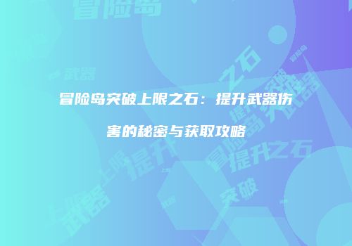 冒险岛突破上限之石：提升武器伤害的秘密与获取攻略