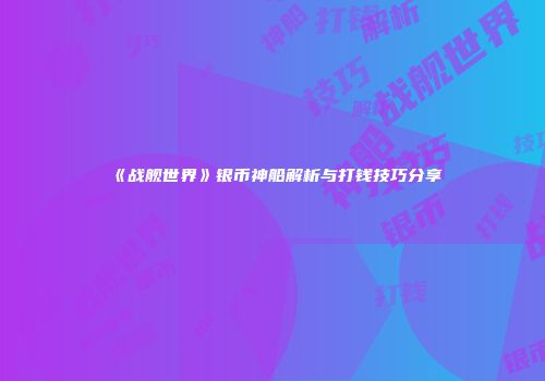 《战舰世界》银币神船解析与打钱技巧分享