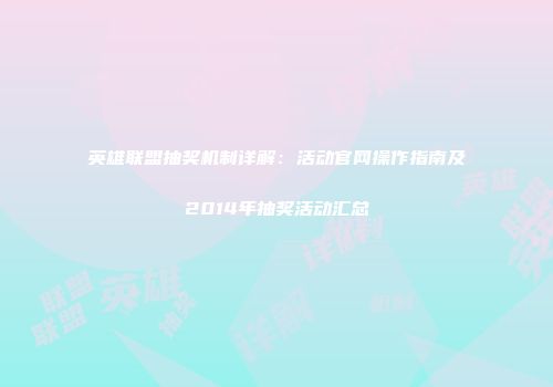 英雄联盟抽奖机制详解：活动官网操作指南及2014年抽奖活动汇总