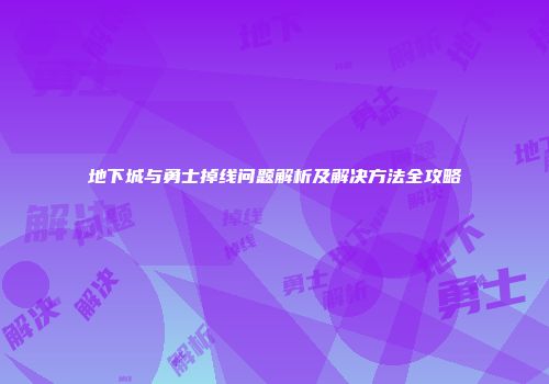 地下城与勇士掉线问题解析及解决方法全攻略