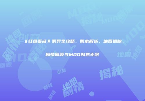 《红色警戒》系列全攻略：版本解析、地图揭秘、剧情回顾与MOD创意无限