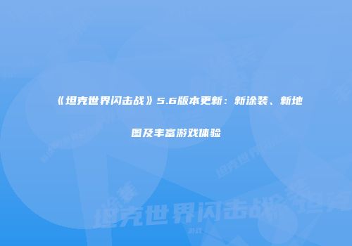 《坦克世界闪击战》5.6版本更新：新涂装、新地图及丰富游戏体验