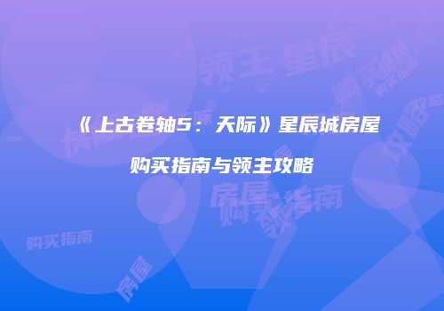 《上古卷轴5：天际》星辰城房屋购买指南与领主攻略