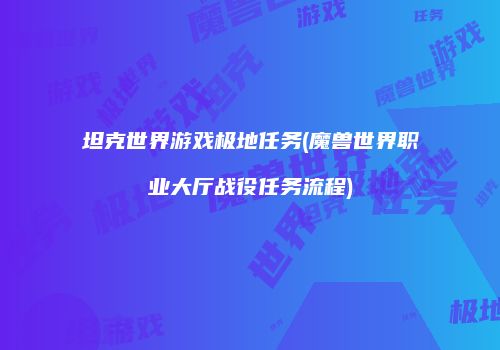 坦克世界游戏极地任务(魔兽世界职业大厅战役任务流程)