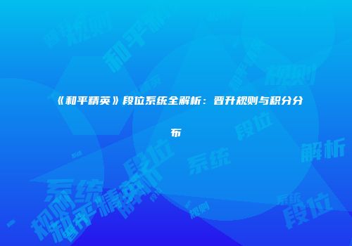 《和平精英》段位系统全解析：晋升规则与积分分布