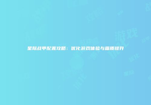 星际战甲配置攻略：优化游戏体验与画质提升