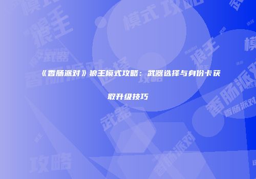 《香肠派对》狼王模式攻略：武器选择与身份卡获取升级技巧