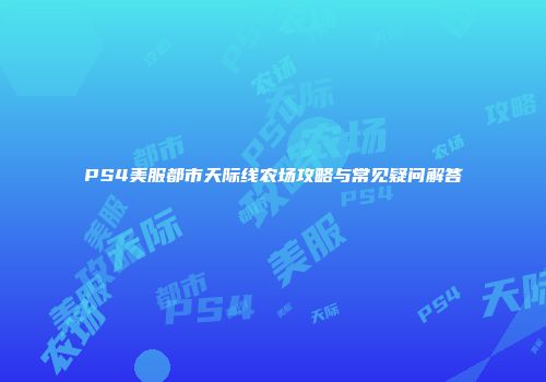 PS4美服都市天际线农场攻略与常见疑问解答