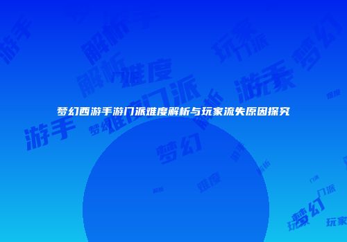 梦幻西游手游门派难度解析与玩家流失原因探究
