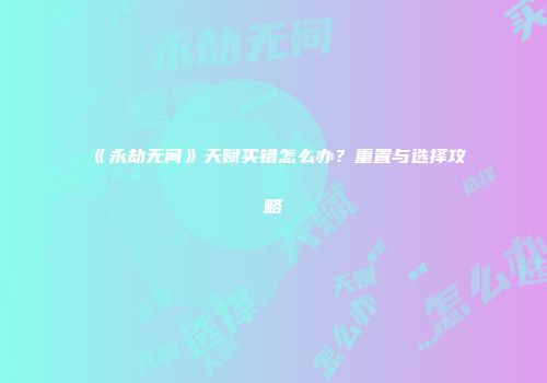《永劫无间》天赋买错怎么办？重置与选择攻略