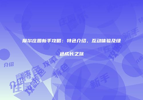 摩尔庄园新手攻略：特色介绍、互动体验及绿色成长之旅
