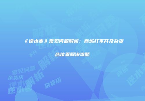 《逆水寒》常见问题解析：商城打不开及杂货店位置解决攻略