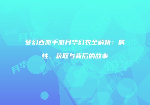 梦幻西游手游月华幻衣全解析：属性、获取与背后的故事