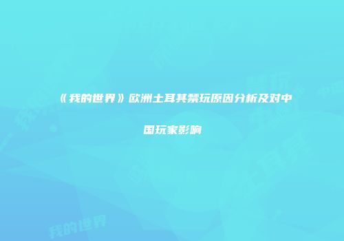《我的世界》欧洲土耳其禁玩原因分析及对中国玩家影响