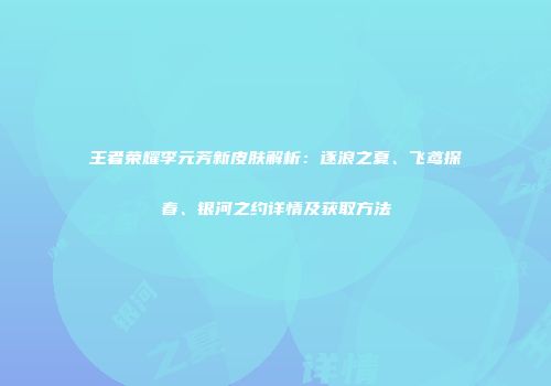 王者荣耀李元芳新皮肤解析：逐浪之夏、飞鸢探春、银河之约详情及获取方法