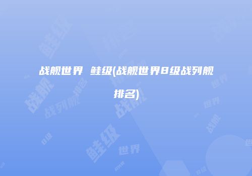 战舰世界 鲑级(战舰世界8级战列舰排名)