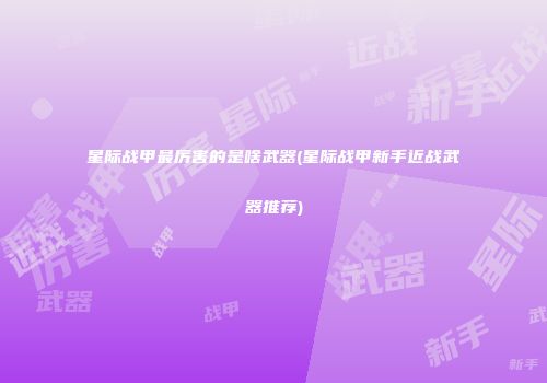 星际战甲最厉害的是啥武器(星际战甲新手近战武器推荐)