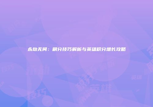永劫无间：刷分技巧解析与英雄积分增长攻略
