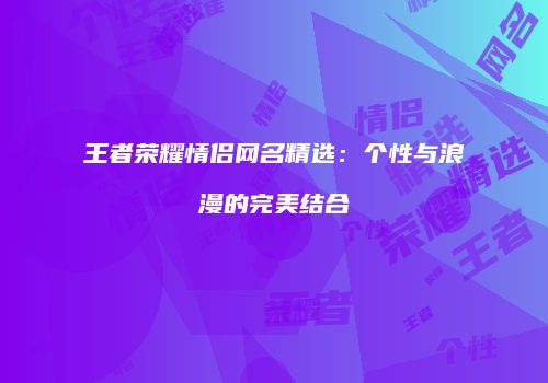 王者荣耀情侣网名精选：个性与浪漫的完美结合