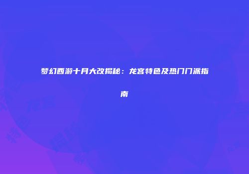 梦幻西游十月大改揭秘：龙宫特色及热门门派指南