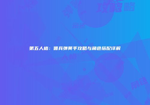 第五人格：佣兵弹簧手攻略与角色搭配详解
